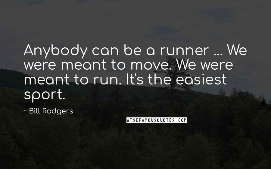 Bill Rodgers Quotes: Anybody can be a runner ... We were meant to move. We were meant to run. It's the easiest sport.