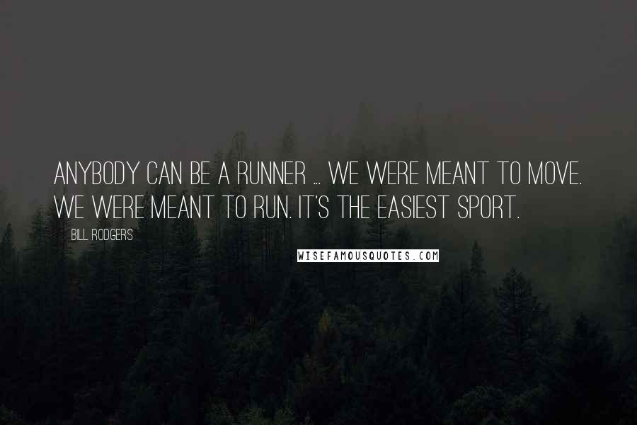 Bill Rodgers Quotes: Anybody can be a runner ... We were meant to move. We were meant to run. It's the easiest sport.