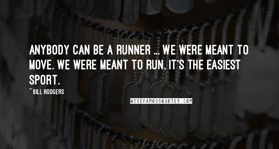 Bill Rodgers Quotes: Anybody can be a runner ... We were meant to move. We were meant to run. It's the easiest sport.