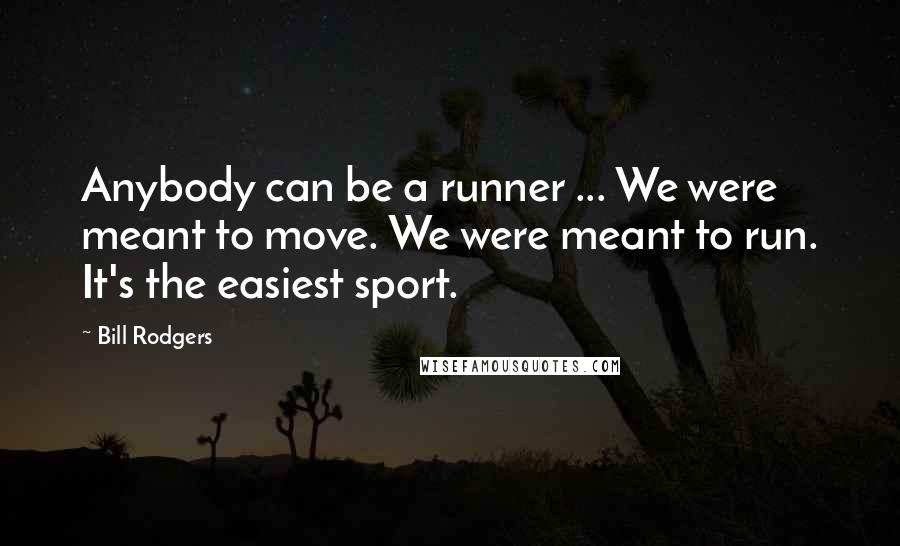 Bill Rodgers Quotes: Anybody can be a runner ... We were meant to move. We were meant to run. It's the easiest sport.