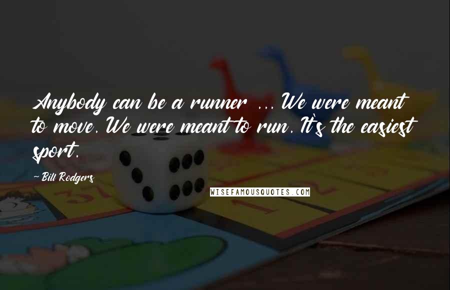 Bill Rodgers Quotes: Anybody can be a runner ... We were meant to move. We were meant to run. It's the easiest sport.