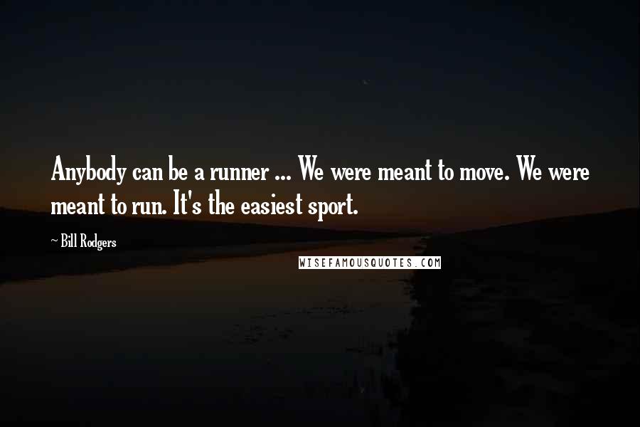 Bill Rodgers Quotes: Anybody can be a runner ... We were meant to move. We were meant to run. It's the easiest sport.