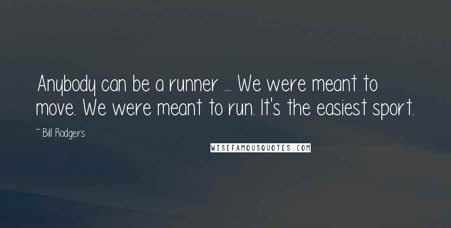 Bill Rodgers Quotes: Anybody can be a runner ... We were meant to move. We were meant to run. It's the easiest sport.