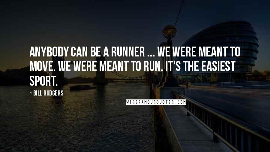 Bill Rodgers Quotes: Anybody can be a runner ... We were meant to move. We were meant to run. It's the easiest sport.