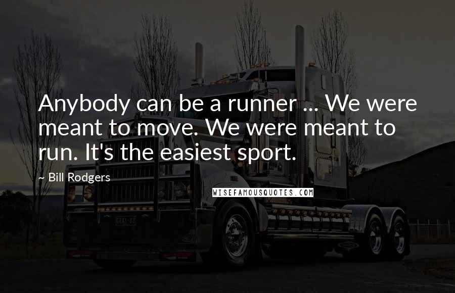 Bill Rodgers Quotes: Anybody can be a runner ... We were meant to move. We were meant to run. It's the easiest sport.