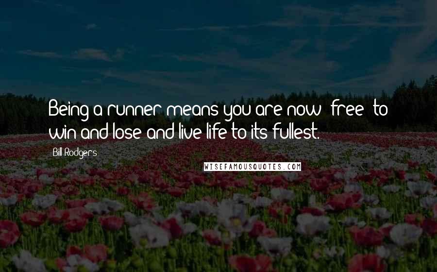 Bill Rodgers Quotes: Being a runner means you are now 'free' to win and lose and live life to its fullest.