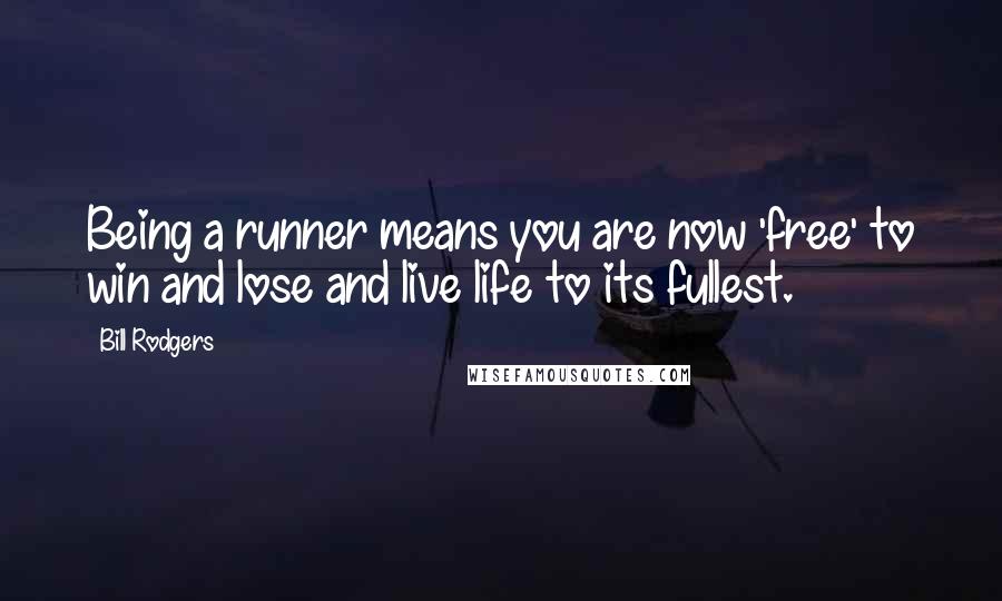 Bill Rodgers Quotes: Being a runner means you are now 'free' to win and lose and live life to its fullest.