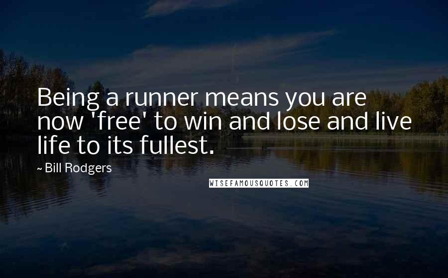 Bill Rodgers Quotes: Being a runner means you are now 'free' to win and lose and live life to its fullest.