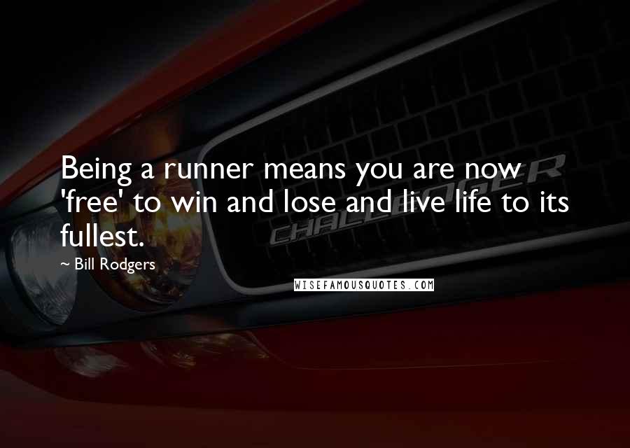 Bill Rodgers Quotes: Being a runner means you are now 'free' to win and lose and live life to its fullest.