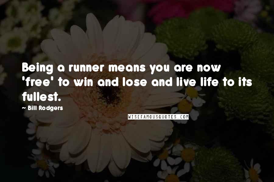 Bill Rodgers Quotes: Being a runner means you are now 'free' to win and lose and live life to its fullest.
