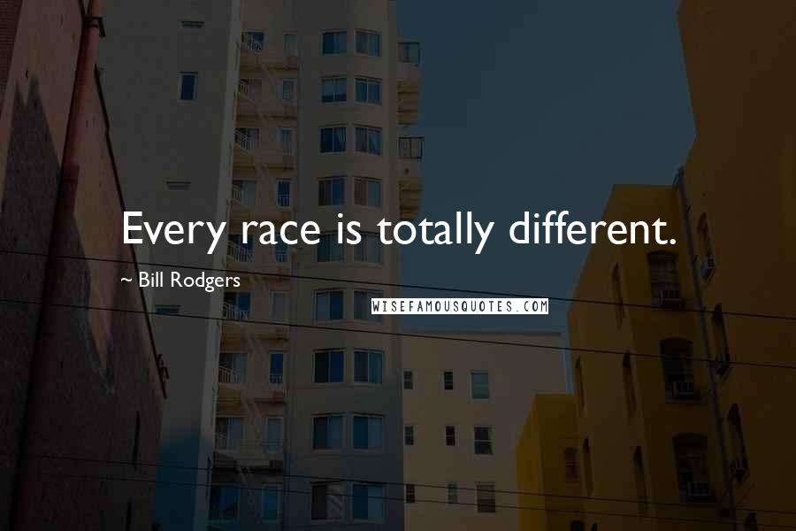 Bill Rodgers Quotes: Every race is totally different.