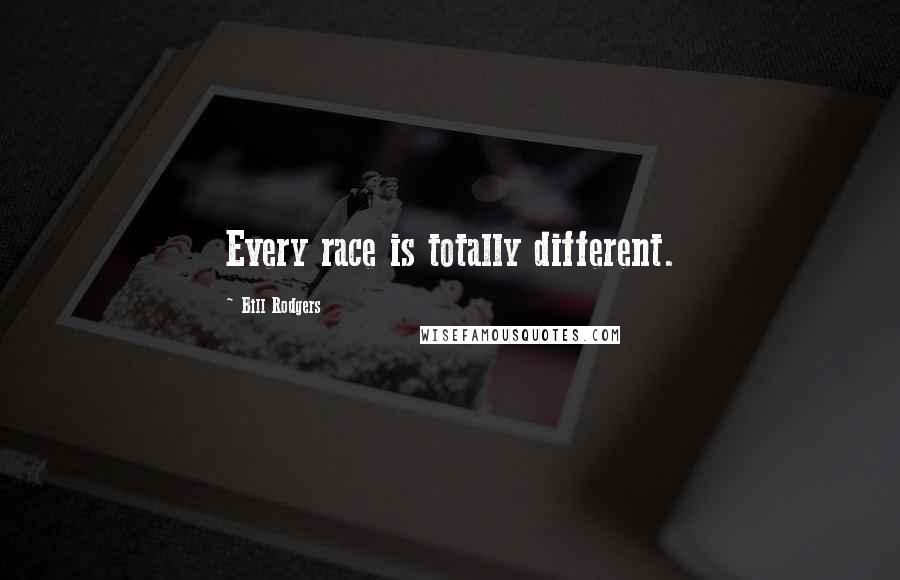 Bill Rodgers Quotes: Every race is totally different.