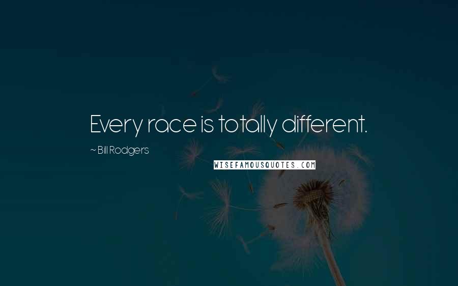 Bill Rodgers Quotes: Every race is totally different.