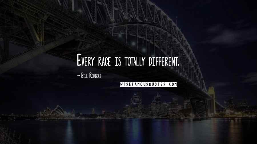 Bill Rodgers Quotes: Every race is totally different.