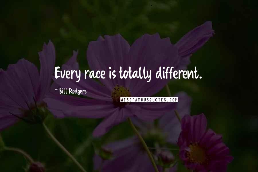 Bill Rodgers Quotes: Every race is totally different.