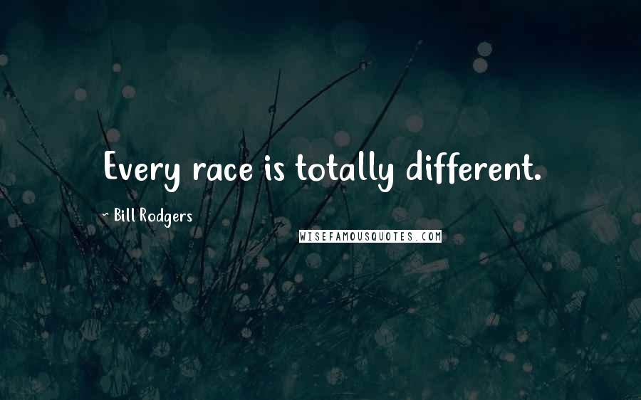 Bill Rodgers Quotes: Every race is totally different.