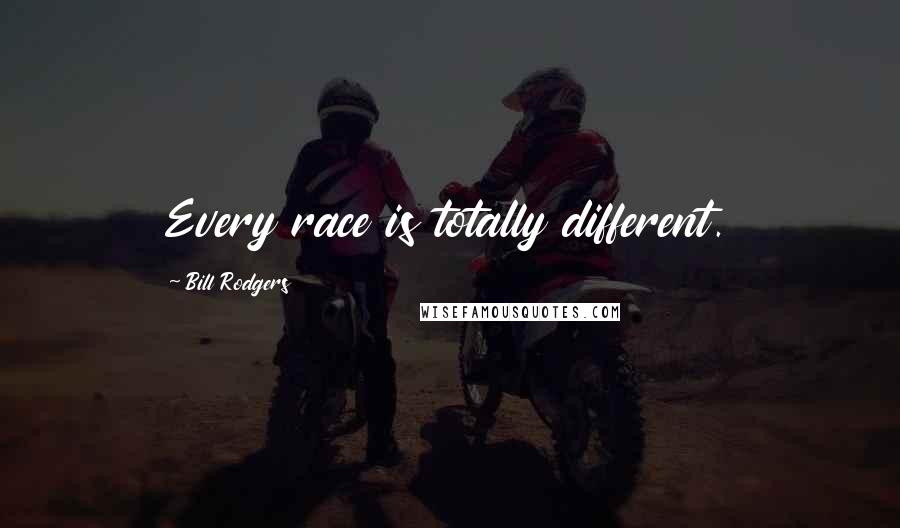 Bill Rodgers Quotes: Every race is totally different.