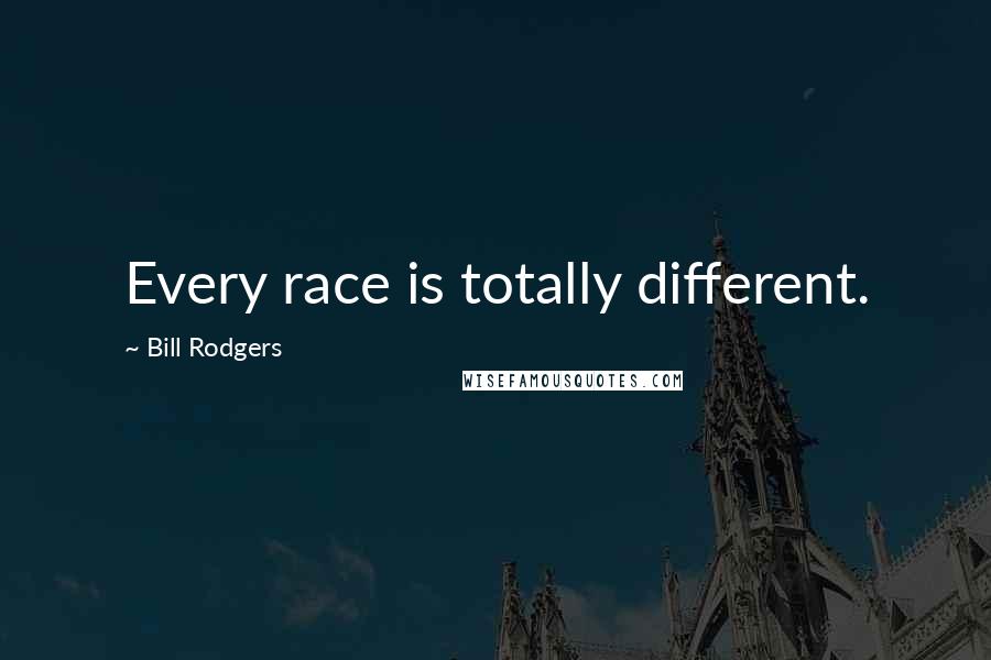 Bill Rodgers Quotes: Every race is totally different.