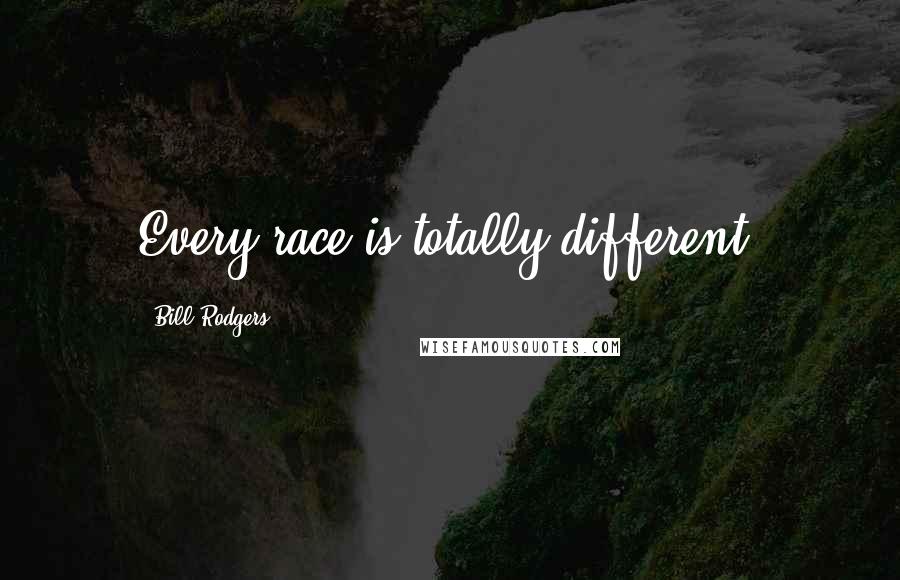 Bill Rodgers Quotes: Every race is totally different.