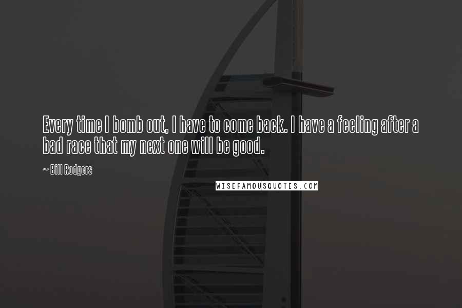 Bill Rodgers Quotes: Every time I bomb out, I have to come back. I have a feeling after a bad race that my next one will be good.