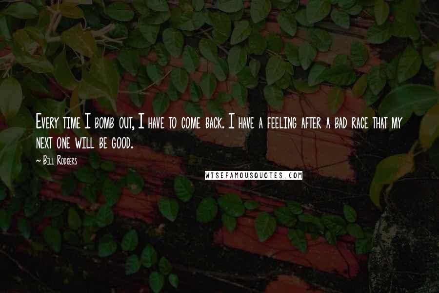 Bill Rodgers Quotes: Every time I bomb out, I have to come back. I have a feeling after a bad race that my next one will be good.