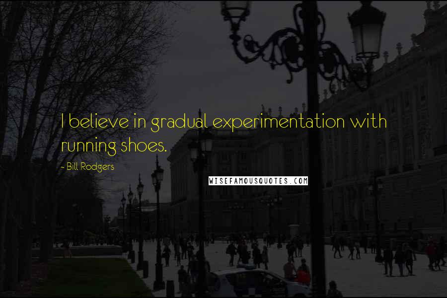 Bill Rodgers Quotes: I believe in gradual experimentation with running shoes.