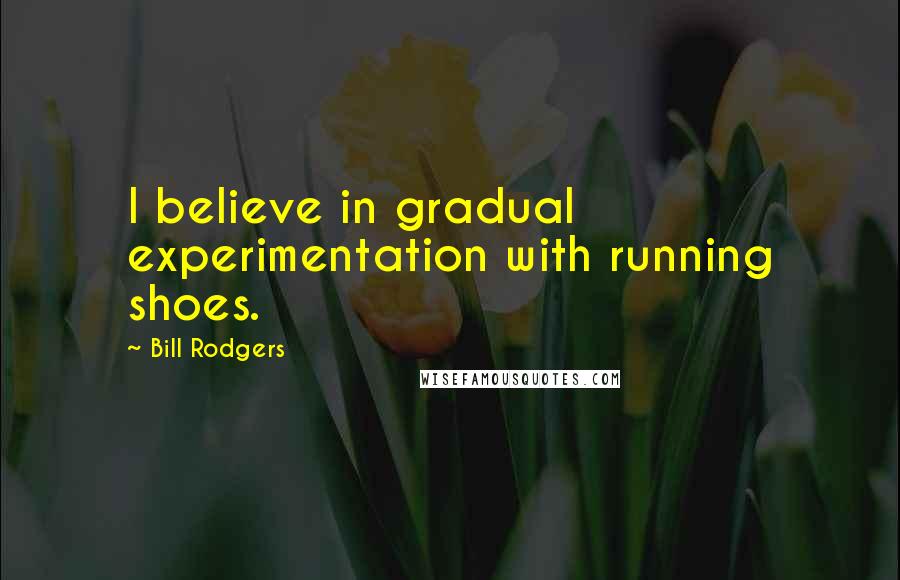 Bill Rodgers Quotes: I believe in gradual experimentation with running shoes.