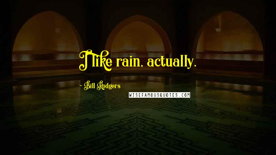 Bill Rodgers Quotes: I like rain, actually.