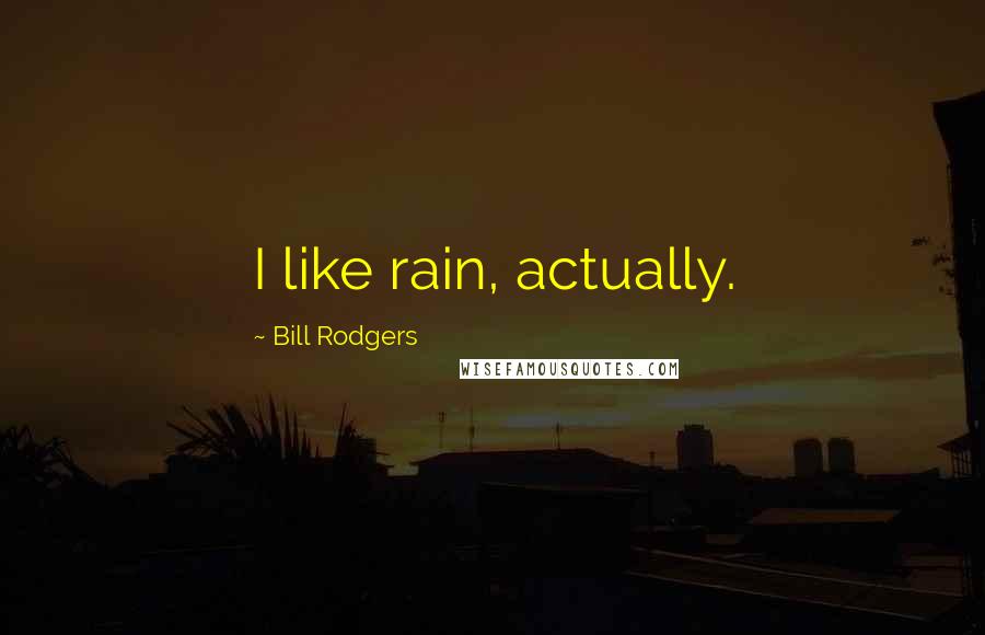 Bill Rodgers Quotes: I like rain, actually.