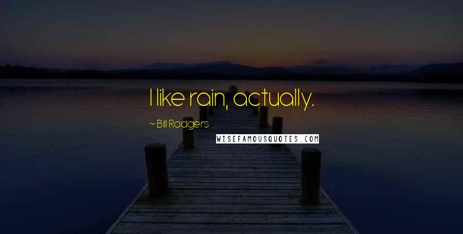 Bill Rodgers Quotes: I like rain, actually.
