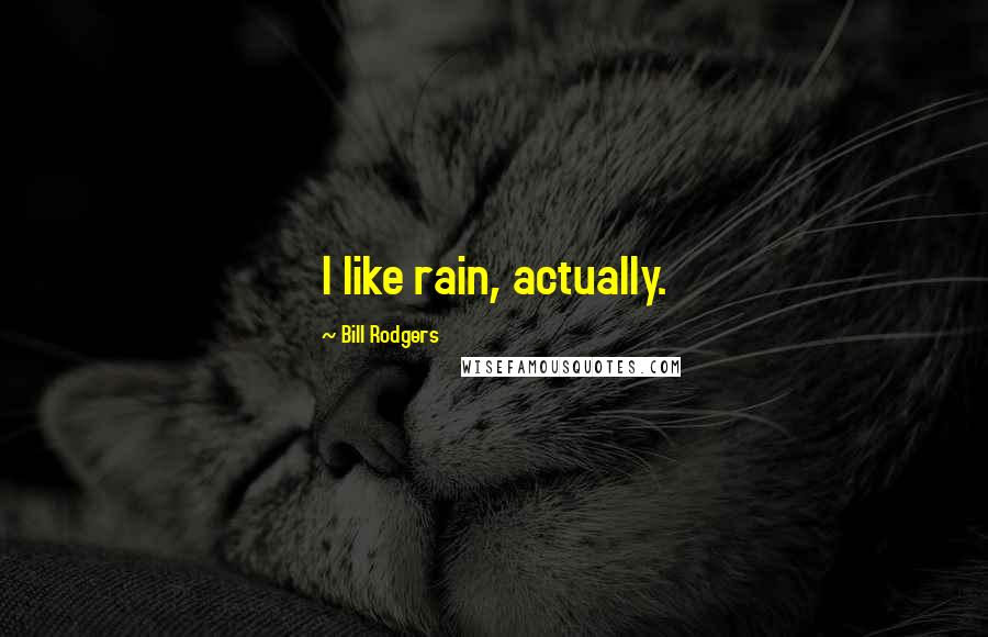 Bill Rodgers Quotes: I like rain, actually.