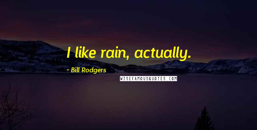 Bill Rodgers Quotes: I like rain, actually.