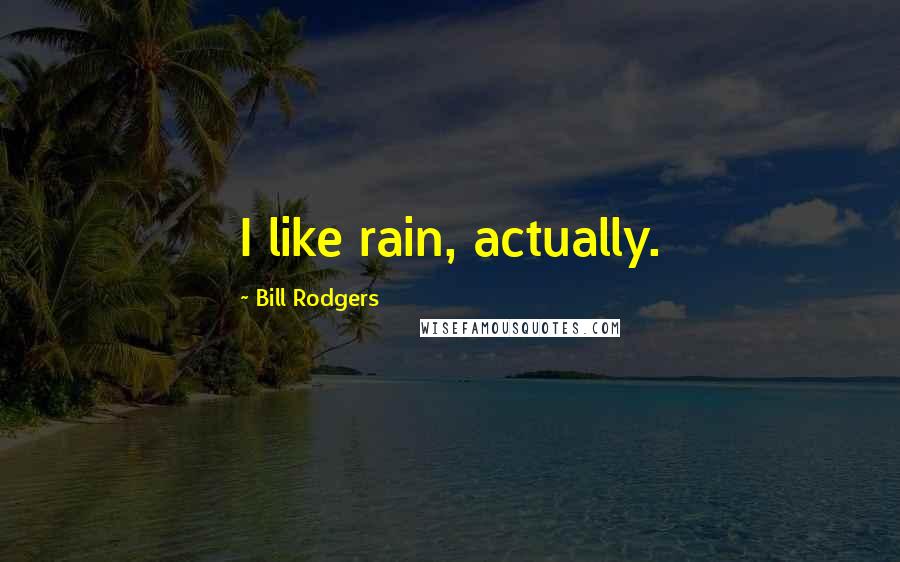 Bill Rodgers Quotes: I like rain, actually.