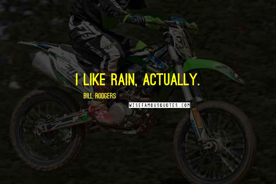 Bill Rodgers Quotes: I like rain, actually.