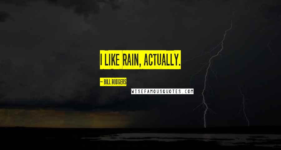 Bill Rodgers Quotes: I like rain, actually.