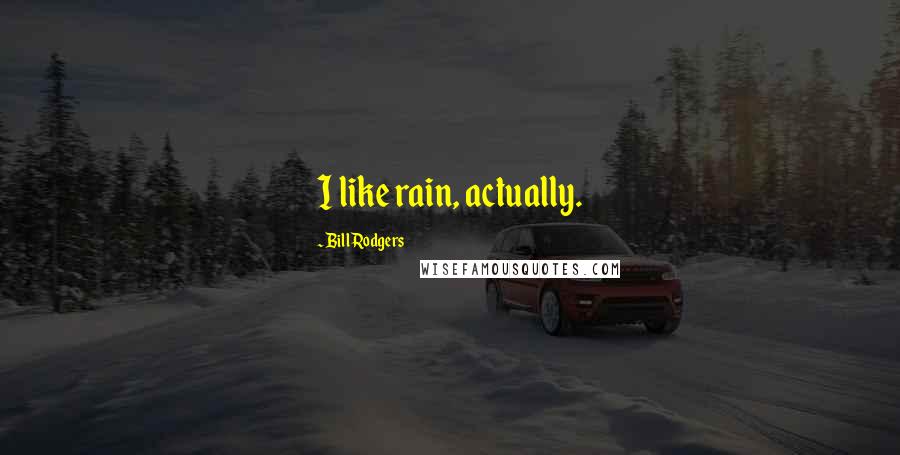 Bill Rodgers Quotes: I like rain, actually.