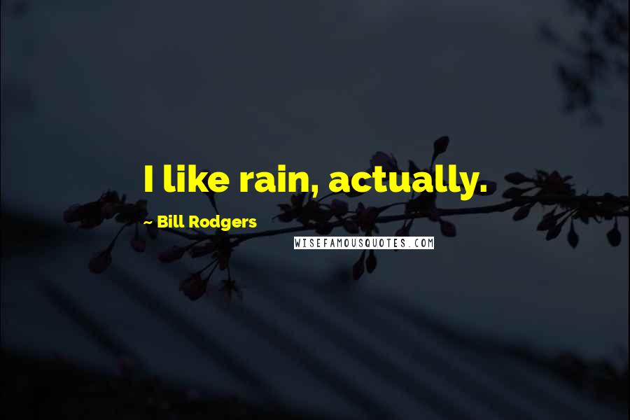 Bill Rodgers Quotes: I like rain, actually.