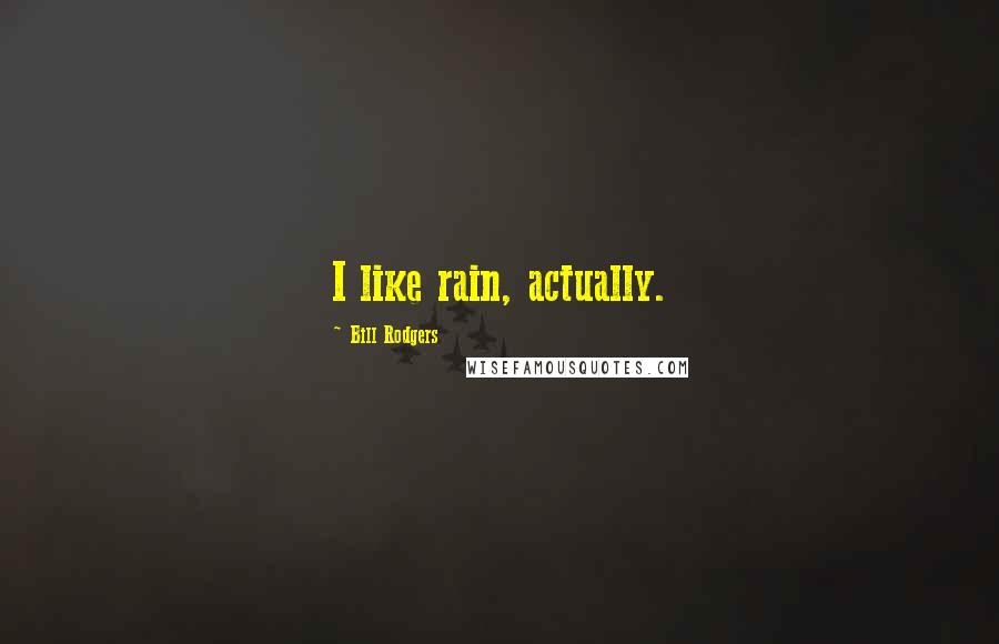 Bill Rodgers Quotes: I like rain, actually.