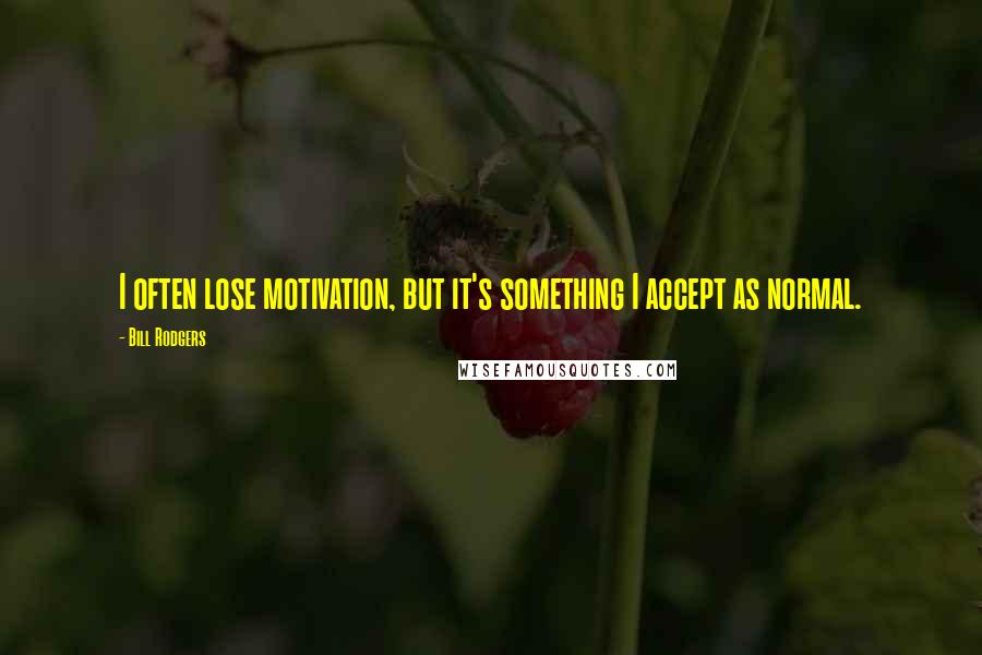 Bill Rodgers Quotes: I often lose motivation, but it's something I accept as normal.
