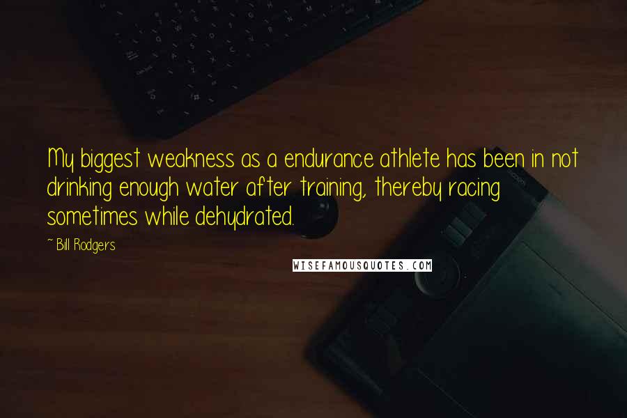 Bill Rodgers Quotes: My biggest weakness as a endurance athlete has been in not drinking enough water after training, thereby racing sometimes while dehydrated.