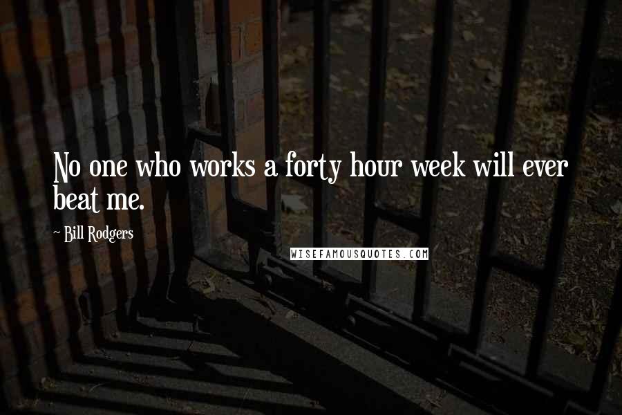 Bill Rodgers Quotes: No one who works a forty hour week will ever beat me.