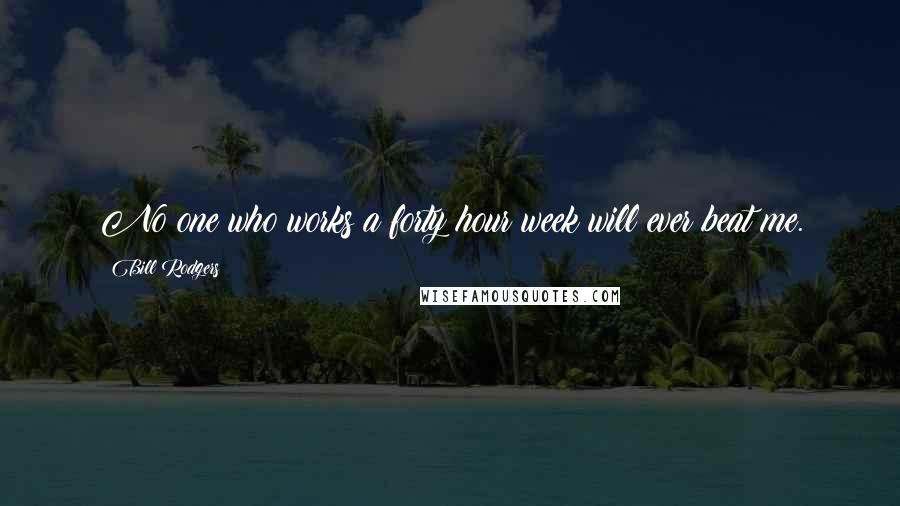 Bill Rodgers Quotes: No one who works a forty hour week will ever beat me.