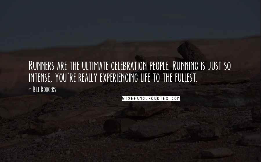 Bill Rodgers Quotes: Runners are the ultimate celebration people. Running is just so intense, you're really experiencing life to the fullest.