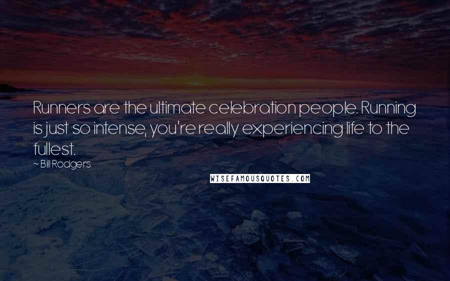 Bill Rodgers Quotes: Runners are the ultimate celebration people. Running is just so intense, you're really experiencing life to the fullest.