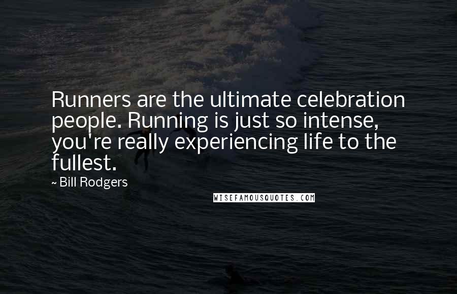 Bill Rodgers Quotes: Runners are the ultimate celebration people. Running is just so intense, you're really experiencing life to the fullest.