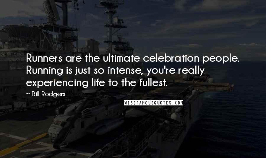 Bill Rodgers Quotes: Runners are the ultimate celebration people. Running is just so intense, you're really experiencing life to the fullest.