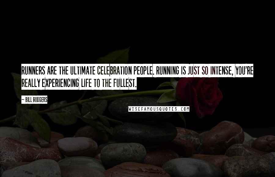 Bill Rodgers Quotes: Runners are the ultimate celebration people. Running is just so intense, you're really experiencing life to the fullest.