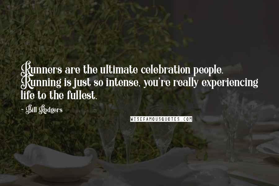 Bill Rodgers Quotes: Runners are the ultimate celebration people. Running is just so intense, you're really experiencing life to the fullest.