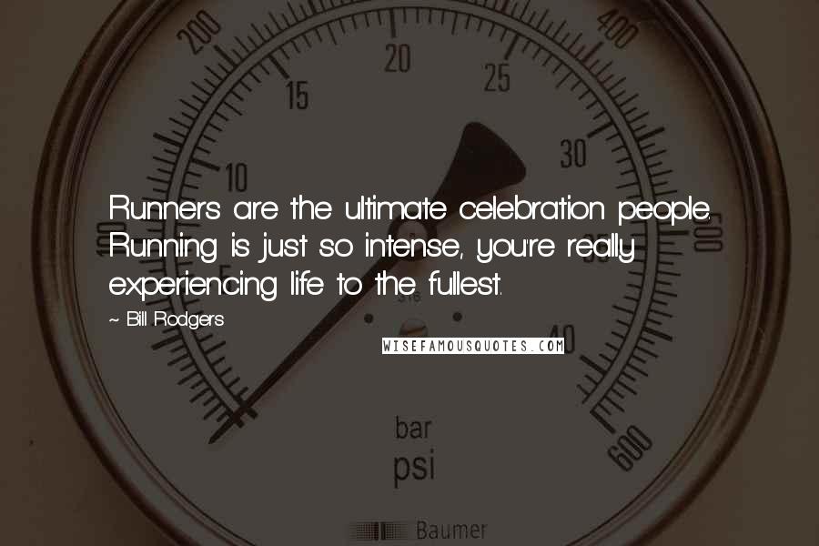 Bill Rodgers Quotes: Runners are the ultimate celebration people. Running is just so intense, you're really experiencing life to the fullest.