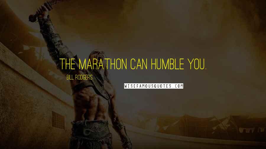 Bill Rodgers Quotes: The marathon can humble you.